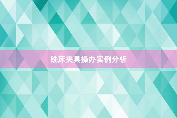 铣床夹具操办实例分析