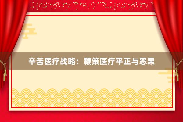 辛苦医疗战略：鞭策医疗平正与恶果